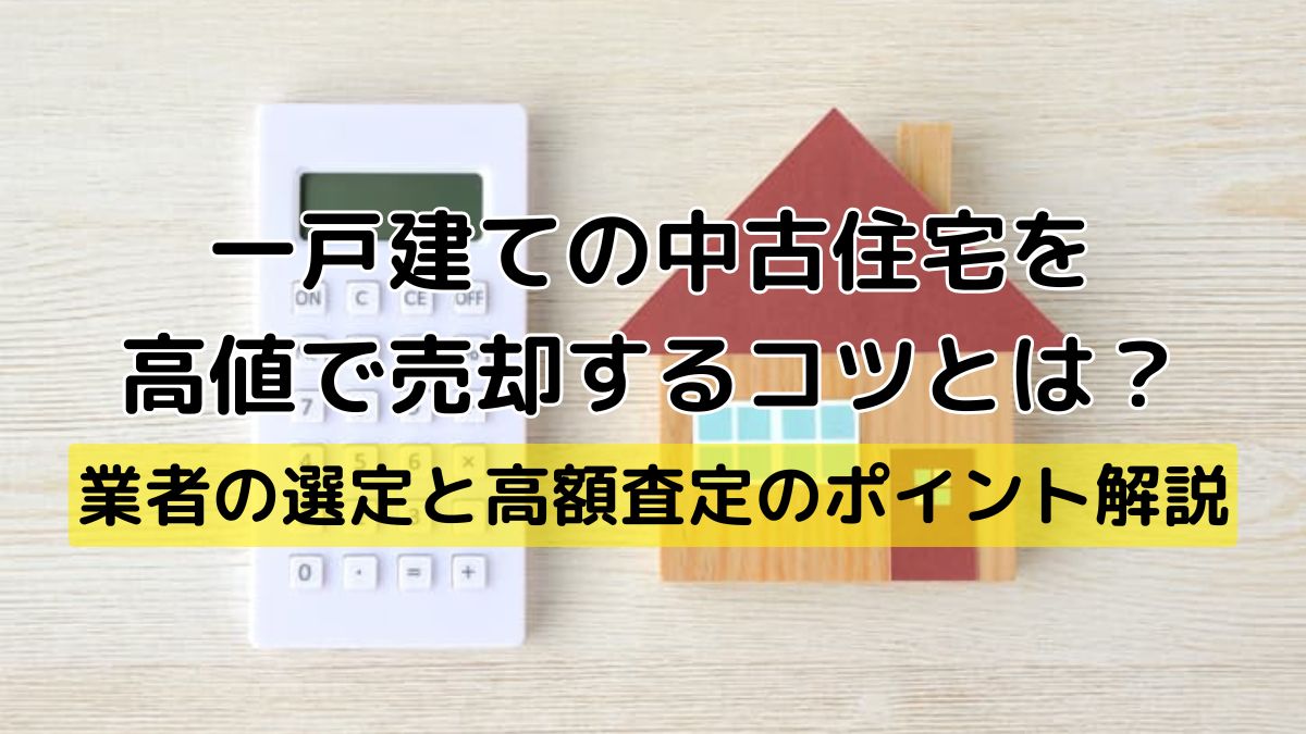 一戸建ての中古住宅を高値で売却するコツとは？業者の選定と高額