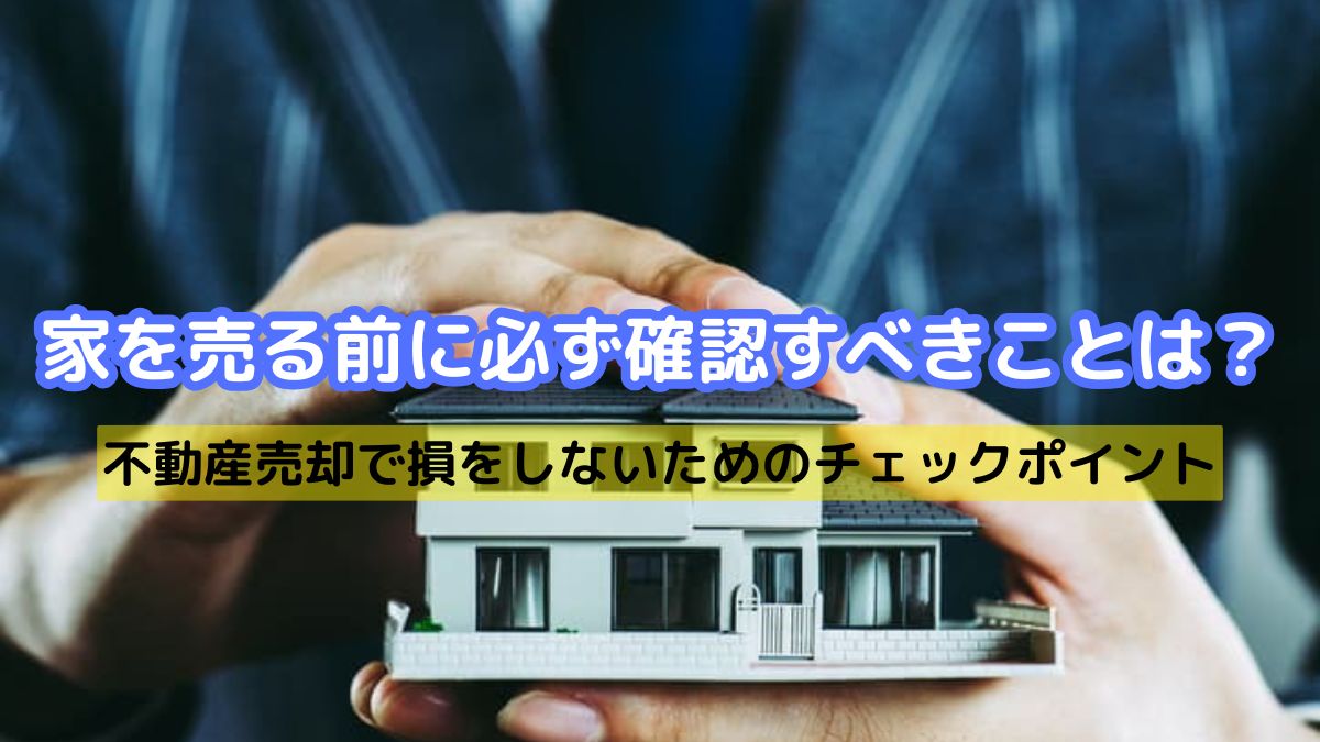 家を売る前に必ず確認すべきことは？不動産売却で損をしないための 