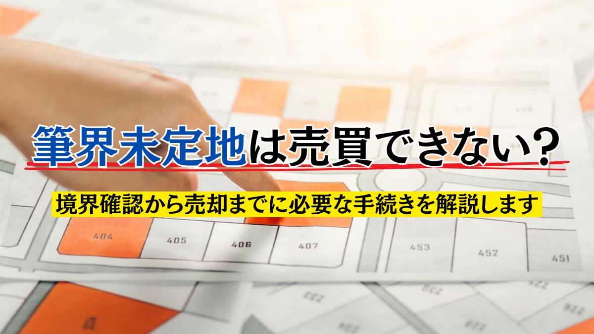 筆界未定地は売買できない？境界確認から売却までに必要な手続きを解説 