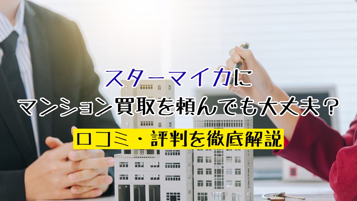 スターマイカにマンション買取を頼んでも大丈夫？口コミ・評判を徹底解説 | 不動産売却バイブル【イエウリ公式】