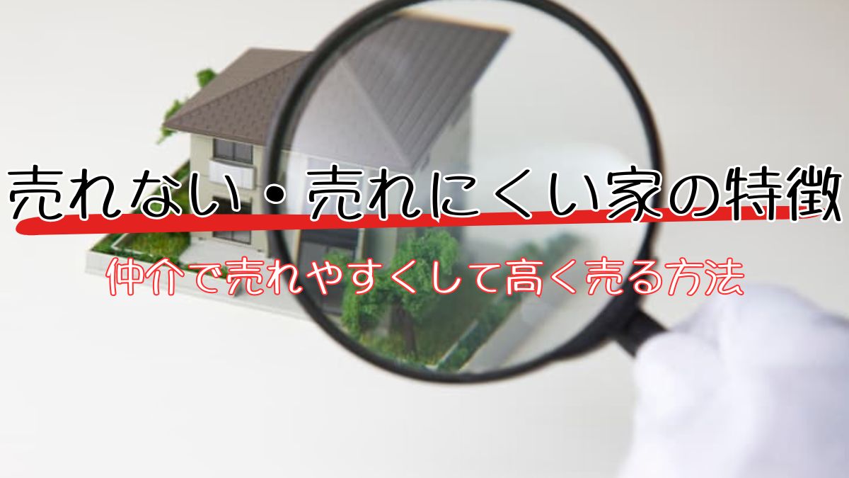 売れない・売れにくい家の特徴と仲介で売れやすくして高く売る方法を 