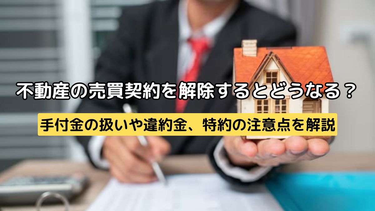 不動産の売買契約を解除するとどうなる？手付金の扱いや違約金、特約の 