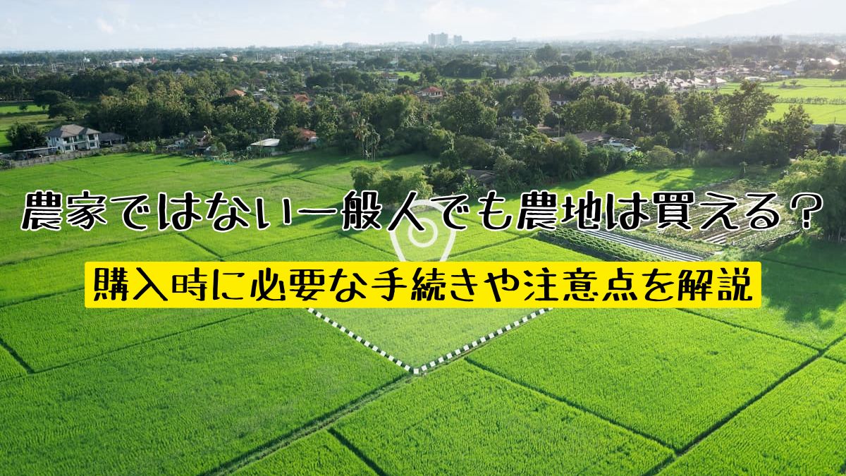 農家ではない一般人でも農地は買える？購入時に必要な手続きや注意点を解説 | 不動産売却バイブル【イエウリ公式】
