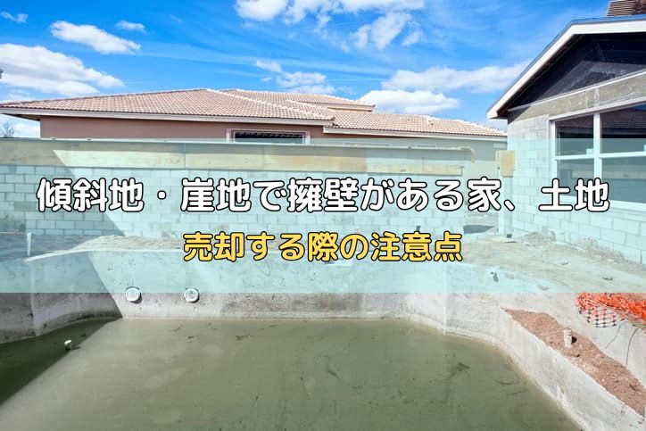 傾斜地・崖地で擁壁がある家、土地を売却する際の注意点を解説