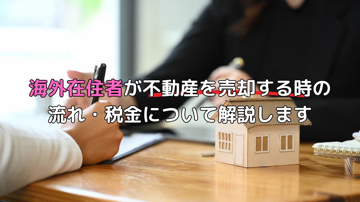 海外在住者が不動産を売却する時の流れ・税金について解説します