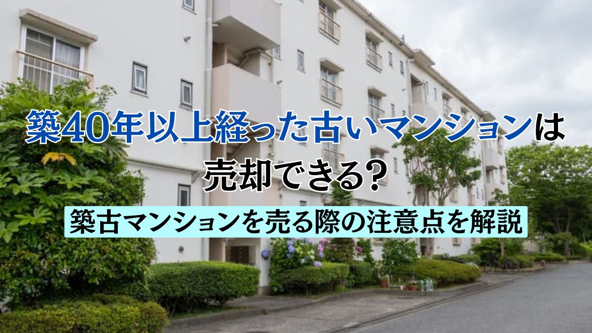築40年以上経った古いマンションは売却できる？築古マンションを売る際 