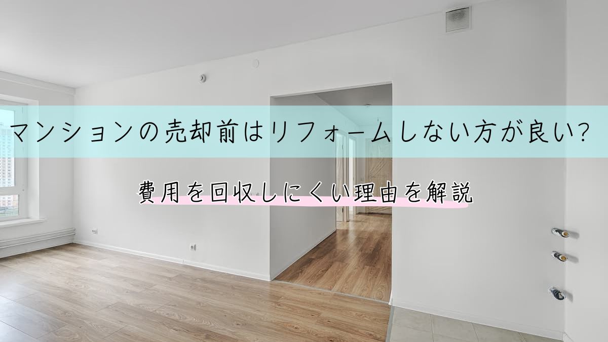 マンションの売却前はリフォームしない方が良い？費用を回収しにくい 