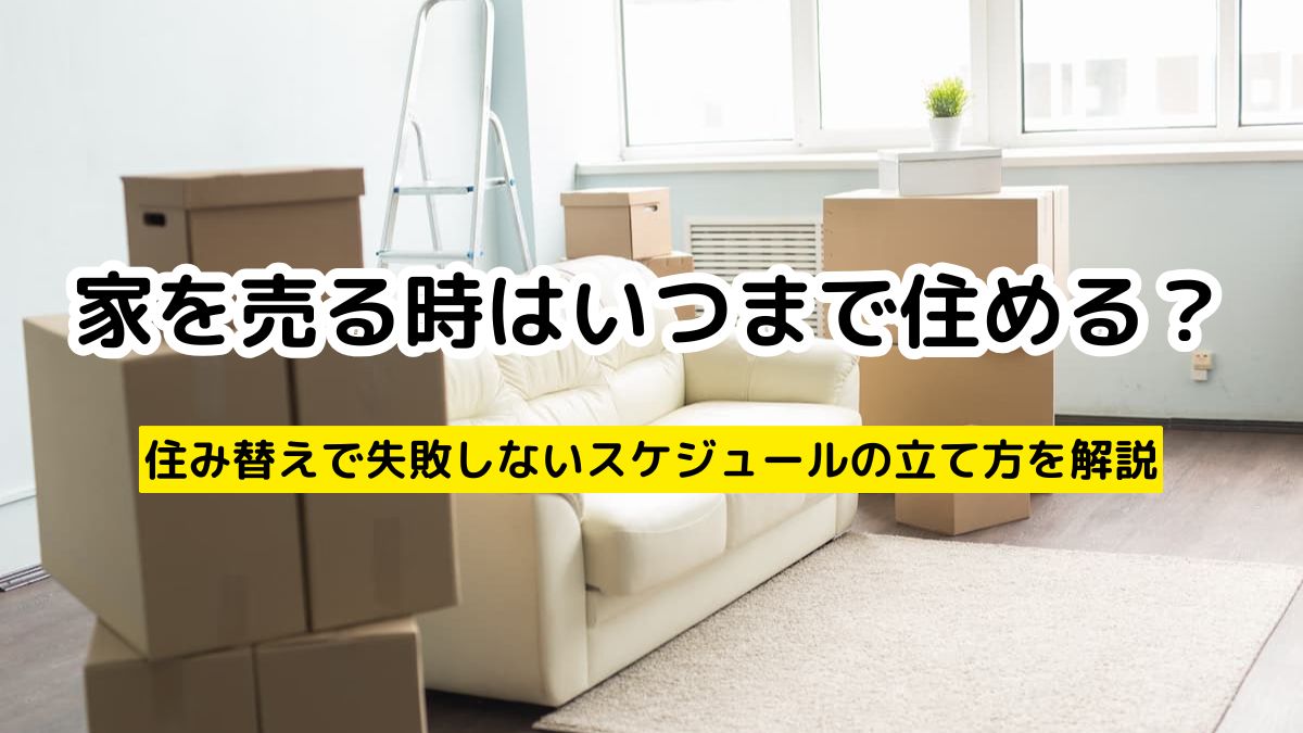 家を売る時はいつまで住める？住み替えで失敗しないスケジュールの立て 
