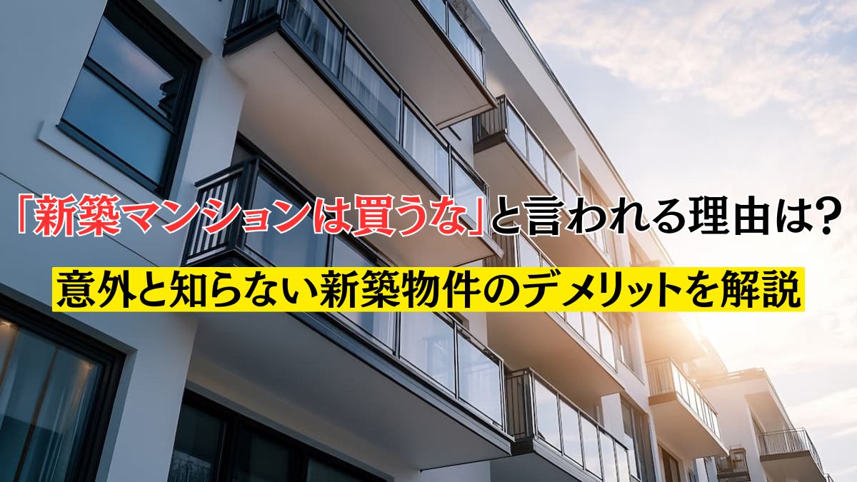 新築マンションは買うな」と言われる理由は？意外と知らない新築物件の 