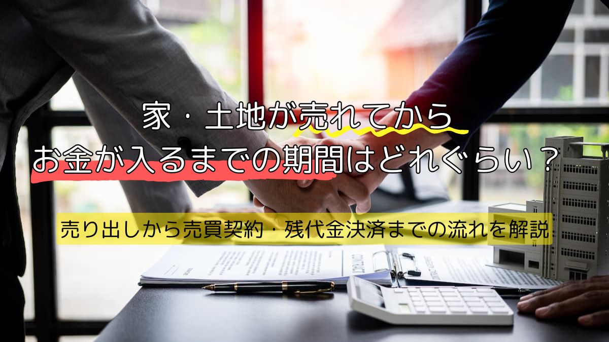 家・土地が売れてからお金が入るまでの期間はどれぐらい？売り出しから 