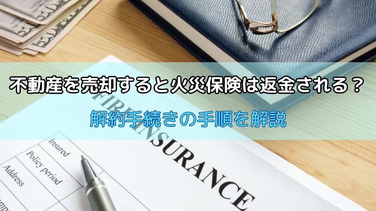 不動産を売却すると火災保険は返金される？解約手続きの手順を解説 | 不動産売却バイブル【イエウリ公式】