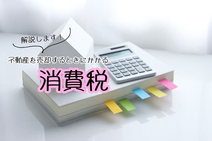 不動産を売却するときにかかる消費税を解説します | 不動産売却バイブル【イエウリ公式】
