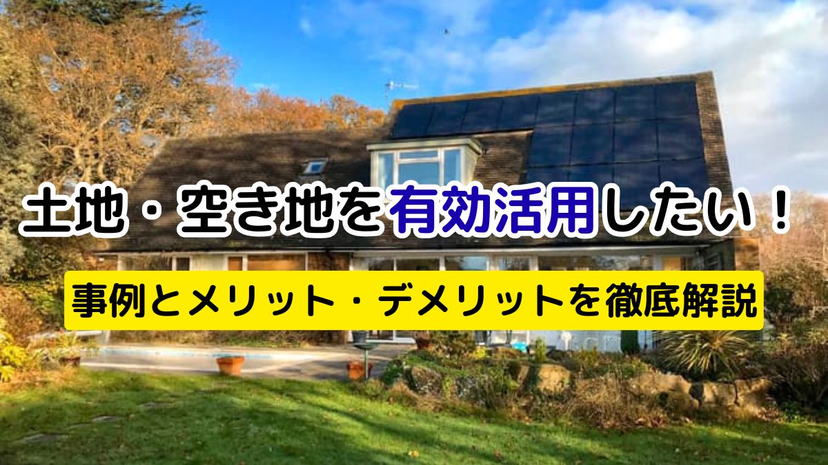 土地・空き地を有効活用したい！事例とメリット・デメリットを徹底解説