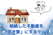 相続した不動産を 「空き家」にするケース