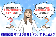 相続放棄すれば管理しなくてもいい?