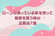 ローンの残っている家を売って新居を買う時の注意点7選