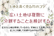 土地を高く売る15のコツ　広い土地は複数に分割することを検討する