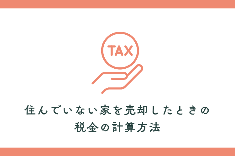 住んでいない家を売却したときの税金の計算方法