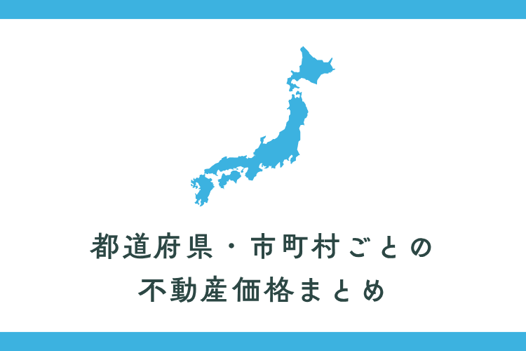 都道府県・市町村ごとの不動産価格まとめ