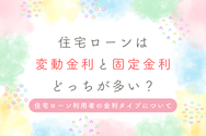 住宅ローンは変動金利と固定金利どっちが多い?