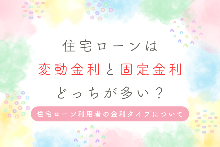 住宅ローンは変動金利と固定金利どっちが多い?