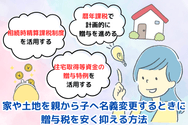 家や土地を親から子へ名義変更するときに贈与税を安く抑える方法