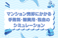 マンション売却にかかる手数料・諸費用・税金のシミュレーション