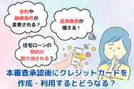 本審査承認後にクレジットカードを作成・利用するとどうなる？