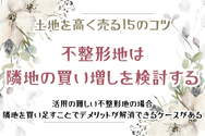 土地を高く売る15のコツ　不整形地は隣地の買い増しを検討する