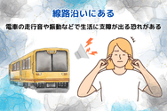 路線沿いの物件は、電車の走行音や振動などで生活に支障が出る恐れがある