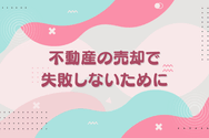 不動産の売却で失敗しないために