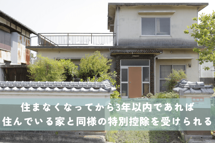 住まなくなってから3年以内であれば住んでいる家と同様の特別控除を受けられる