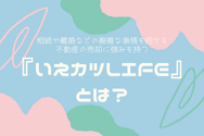 『いえカツLIFE』とは?