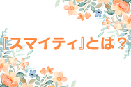 『スマイティ』とは?