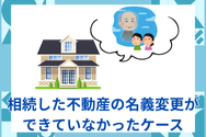 相続した不動産の名義変更が できていなかったケース